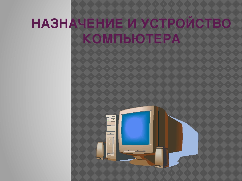 Устройство компьютера 7. Назначение и устройство компьютера. Компьютер Назначение и устройство компьютера. Назначение устройств ПК. Устройство компьютера 7 класс.